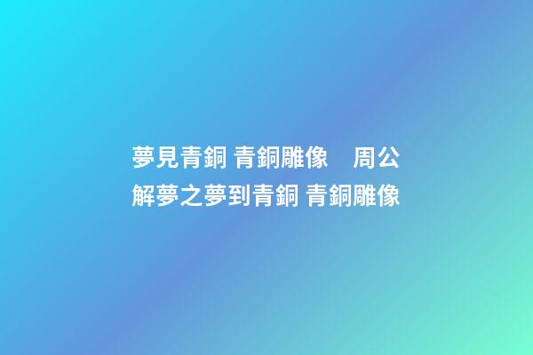 夢見青銅 青銅雕像　周公解夢之夢到青銅 青銅雕像